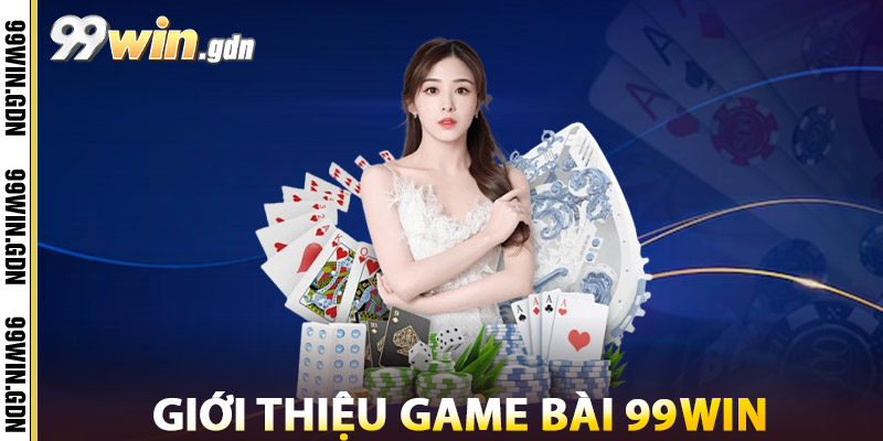 Game Bài 99WIN – Đấu Trí Đỉnh Cao, Giao Diện Chuẩn Casino 2 Giới Thiệu Game Bài 99win