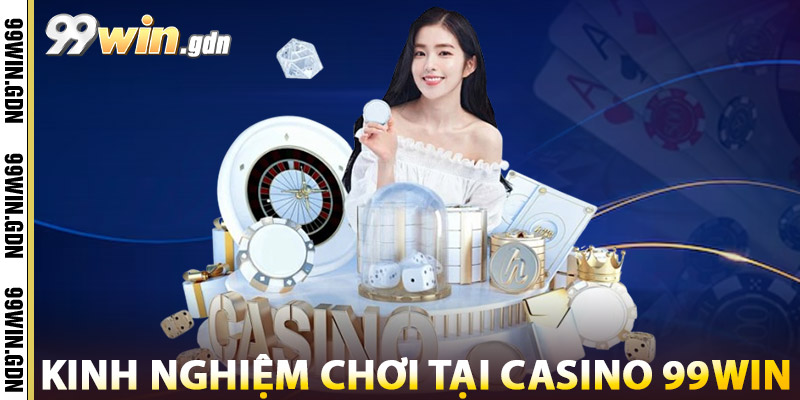 Casino 99WIN – Trải Nghiệm Sòng Bài Đẳng Cấp Số 1 Quốc Tế 3 Kinh Nghiệm Chơi Tại Casino 99win