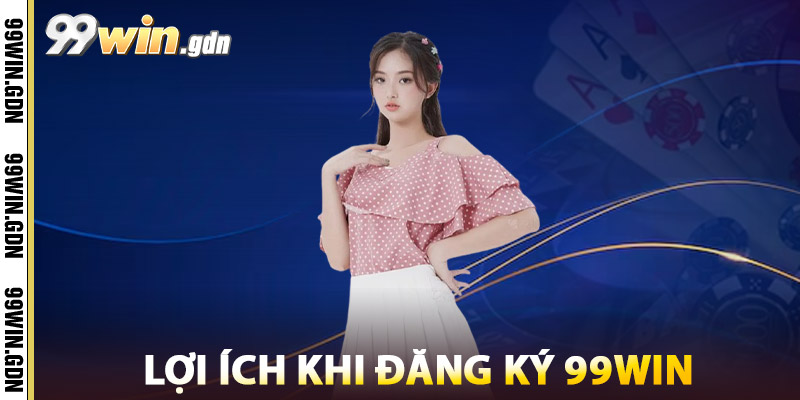 Đăng Ký 99win – Cổng Game Casino Uy Tín, Tỷ Lệ Thắng Cao 3 Lợi Ích Khi Đăng Ký 99win
