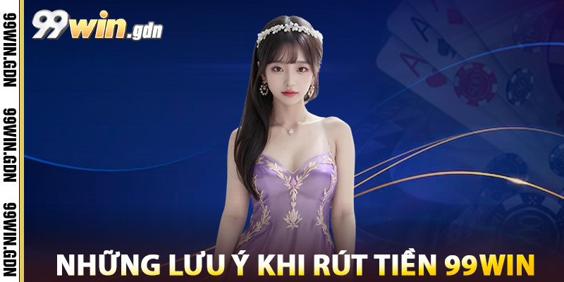Rút Tiền 99win – Thủ Tục Đơn Giản, Thanh Toán Nhanh Chóng 3 Những Lưu Ý Khi Rút Tiền 99win