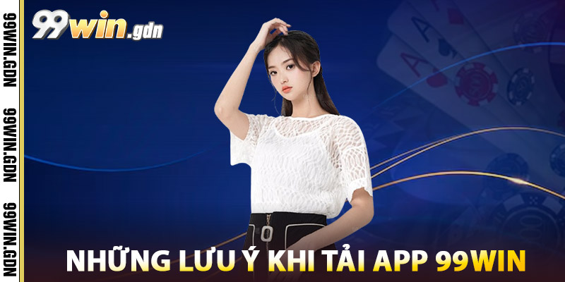 Tải App 99win – Trải Nghiệm Mượt Mà, Giao Dịch Nhanh Chóng 3 Những Lưu Ý Khi Tải App 99win