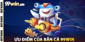 Ưu Điểm Của Bắn Cá 99win