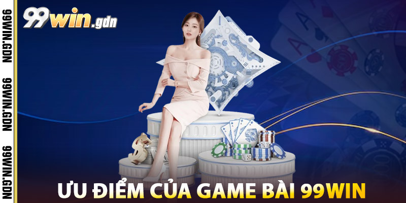 Game Bài 99WIN – Đấu Trí Đỉnh Cao, Giao Diện Chuẩn Casino 3 Ưu Điểm Của Game Bài 99win